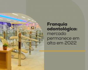 Franquia odontológica: mercado permanece em alta em 2022